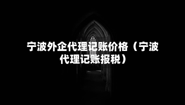 寧波外企代理記賬價(jià)格（寧波代理記賬報(bào)稅）