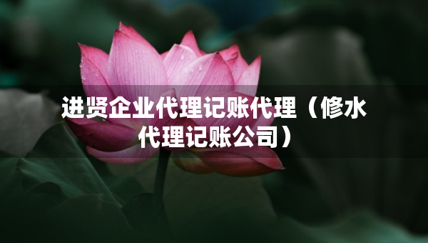 進(jìn)賢企業(yè)代理記賬代理（修水代理記賬公司）