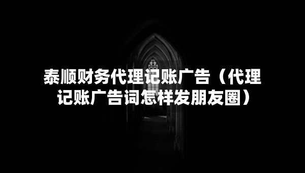 泰順財(cái)務(wù)代理記賬廣告（代理記賬廣告詞怎樣發(fā)朋友圈）