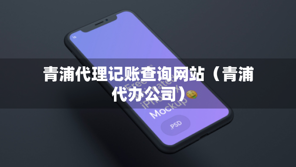 青浦代理記賬查詢網(wǎng)站（青浦代辦公司）