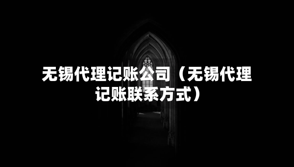 無錫代理記賬公司（無錫代理記賬聯(lián)系方式）