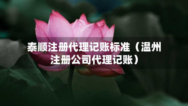 泰順注冊(cè)代理記賬標(biāo)準(zhǔn)（溫州注冊(cè)公司代理記賬）