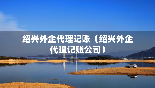 紹興外企代理記賬（紹興外企代理記賬公司）