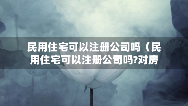 民用住宅可以注冊公司嗎（民用住宅可以注冊公司嗎?對房東有影響嗎）