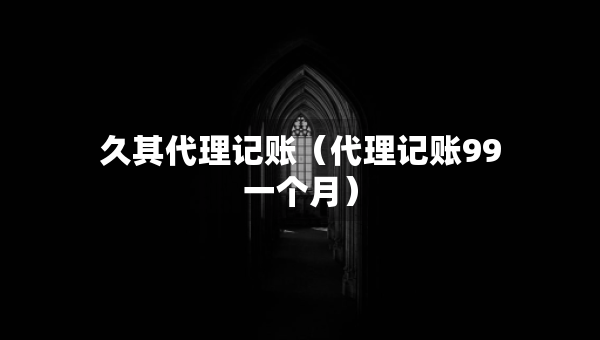 久其代理記賬（代理記賬99一個月）