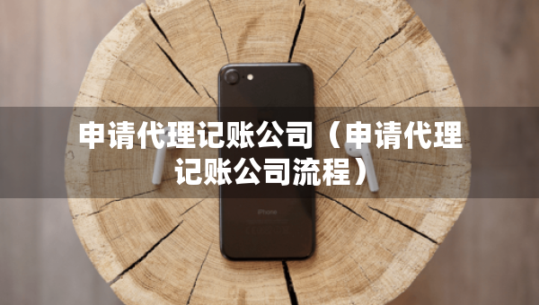 申請代理記賬公司（申請代理記賬公司流程）