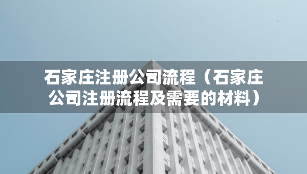 石家莊注冊(cè)公司流程（石家莊公司注冊(cè)流程及需要的材料）