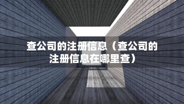 查公司的注冊(cè)信息（查公司的注冊(cè)信息在哪里查）