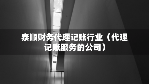 泰順財務(wù)代理記賬行業(yè)（代理記賬服務(wù)的公司）