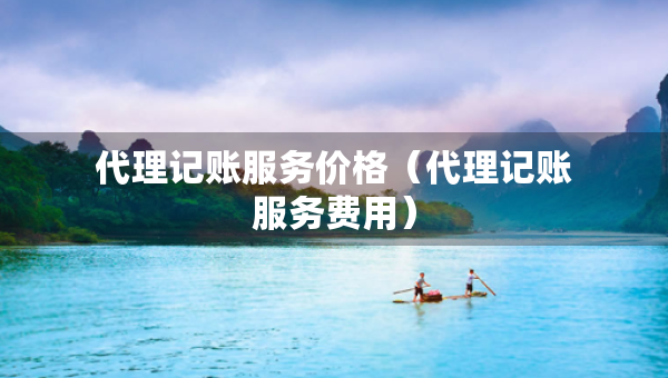 代理記賬服務(wù)價(jià)格（代理記賬服務(wù)費(fèi)用）
