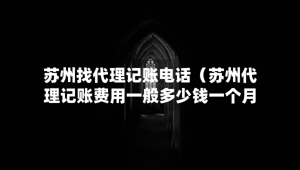 蘇州找代理記賬電話（蘇州代理記賬費用一般多少錢一個月）