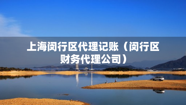 上海閔行區(qū)代理記賬（閔行區(qū)財(cái)務(wù)代理公司）