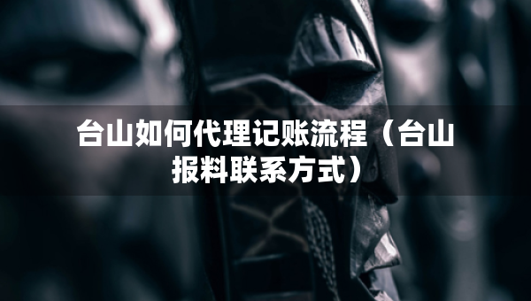 臺山如何代理記賬流程（臺山報料聯系方式）
