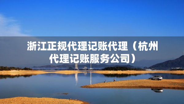 浙江正規(guī)代理記賬代理（杭州代理記賬服務(wù)公司）