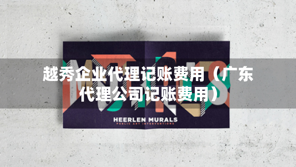越秀企業(yè)代理記賬費(fèi)用（廣東代理公司記賬費(fèi)用）