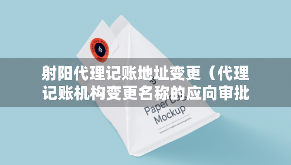 射陽(yáng)代理記賬地址變更（代理記賬機(jī)構(gòu)變更名稱(chēng)的應(yīng)向?qū)徟鷻C(jī)關(guān)提交什么）