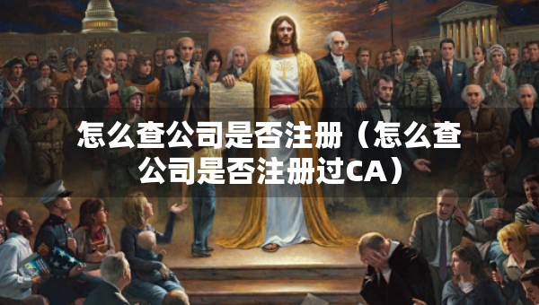 怎么查公司是否注冊(cè)（怎么查公司是否注冊(cè)過CA）