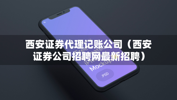 西安證券代理記賬公司（西安證券公司招聘網(wǎng)最新招聘）