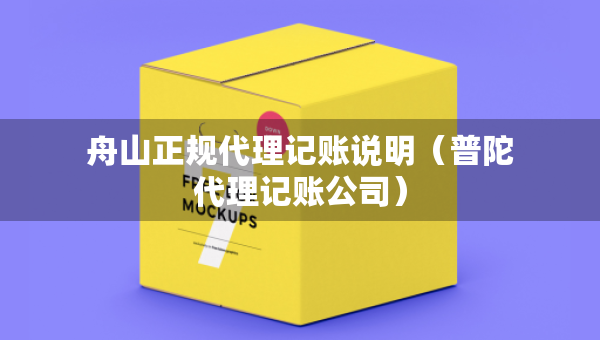 舟山正規(guī)代理記賬說明（普陀代理記賬公司）