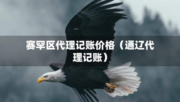 賽罕區(qū)代理記賬價格（通遼代理記賬）