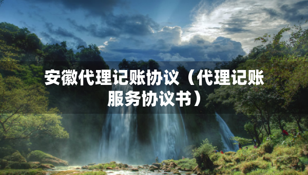 安徽代理記賬協(xié)議（代理記賬服務(wù)協(xié)議書）