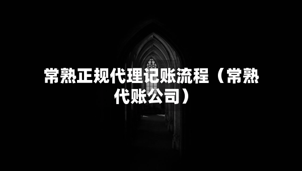 常熟正規(guī)代理記賬流程（常熟代賬公司）