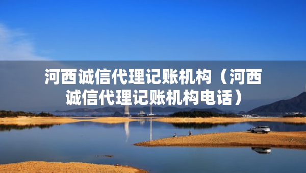 河西誠信代理記賬機(jī)構(gòu)（河西誠信代理記賬機(jī)構(gòu)電話）