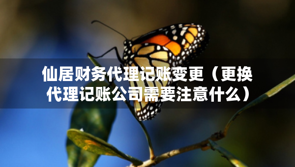 仙居財(cái)務(wù)代理記賬變更（更換代理記賬公司需要注意什么）