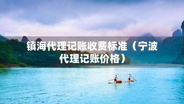 鎮(zhèn)海代理記賬收費標準（寧波代理記賬價格）