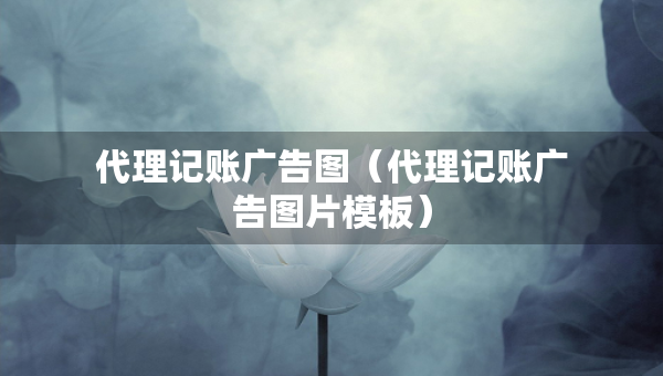 代理記賬廣告圖（代理記賬廣告圖片模板）