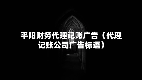 平陽財(cái)務(wù)代理記賬廣告（代理記賬公司廣告標(biāo)語）