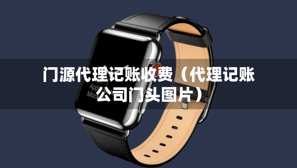 門(mén)源代理記賬收費(fèi)（代理記賬公司門(mén)頭圖片）