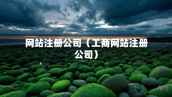 網(wǎng)站注冊(cè)公司（工商網(wǎng)站注冊(cè)公司）