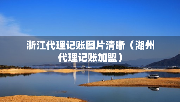 浙江代理記賬圖片清晰（湖州代理記賬加盟）