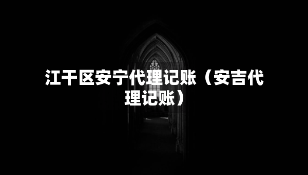 江干區(qū)安寧代理記賬（安吉代理記賬）