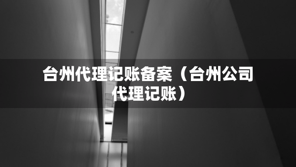 臺州代理記賬備案（臺州公司代理記賬）