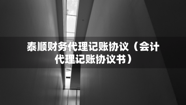 泰順財務(wù)代理記賬協(xié)議（會計代理記賬協(xié)議書）