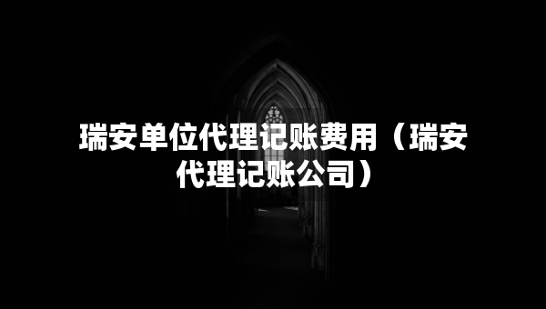 瑞安單位代理記賬費(fèi)用（瑞安代理記賬公司）