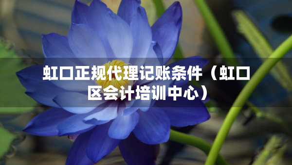 虹口正規(guī)代理記賬條件（虹口區(qū)會(huì)計(jì)培訓(xùn)中心）