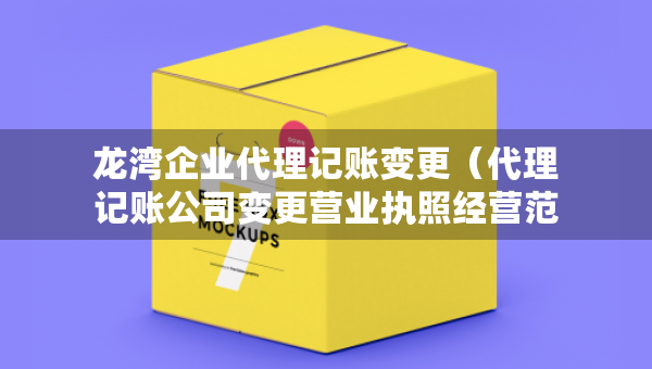 龍灣企業(yè)代理記賬變更（代理記賬公司變更營業(yè)執(zhí)照經(jīng)營范圍費(fèi)用）