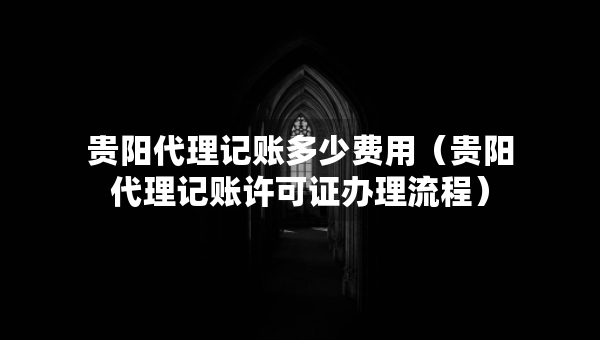 貴陽(yáng)代理記賬多少費(fèi)用（貴陽(yáng)代理記賬許可證辦理流程）