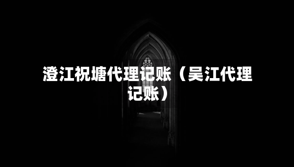 澄江祝塘代理記賬（吳江代理記賬）