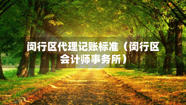 閔行區(qū)代理記賬標(biāo)準(zhǔn)（閔行區(qū)會(huì)計(jì)師事務(wù)所）