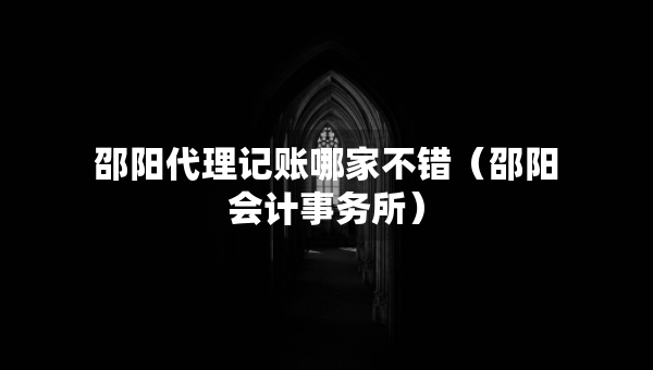 邵陽代理記賬哪家不錯（邵陽會計事務(wù)所）