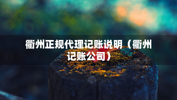 衢州正規(guī)代理記賬說明（衢州記賬公司）