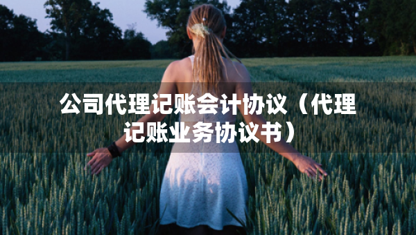 公司代理記賬會(huì)計(jì)協(xié)議（代理記賬業(yè)務(wù)協(xié)議書(shū)）