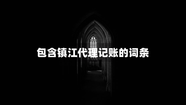 包含鎮(zhèn)江代理記賬的詞條