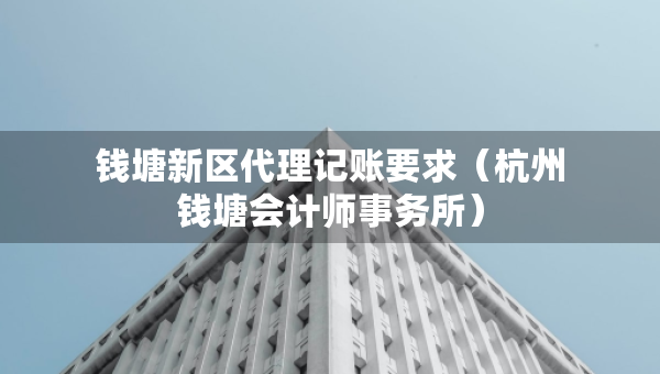 錢塘新區(qū)代理記賬要求（杭州錢塘?xí)嫀熓聞?wù)所）