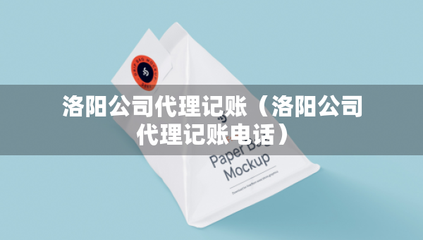 洛陽公司代理記賬（洛陽公司代理記賬電話）