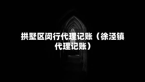 拱墅區(qū)閔行代理記賬（徐涇鎮(zhèn)代理記賬）